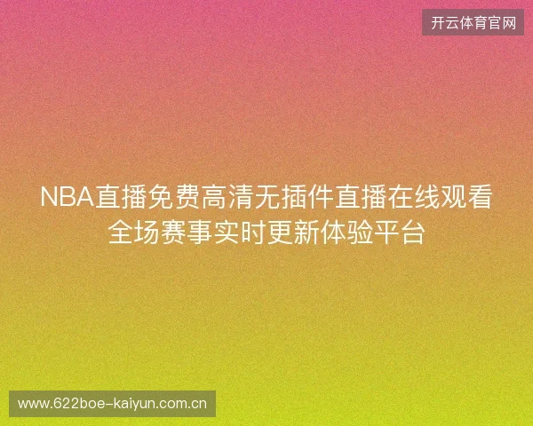 NBA直播免费高清无插件直播在线观看全场赛事实时更新体验平台
