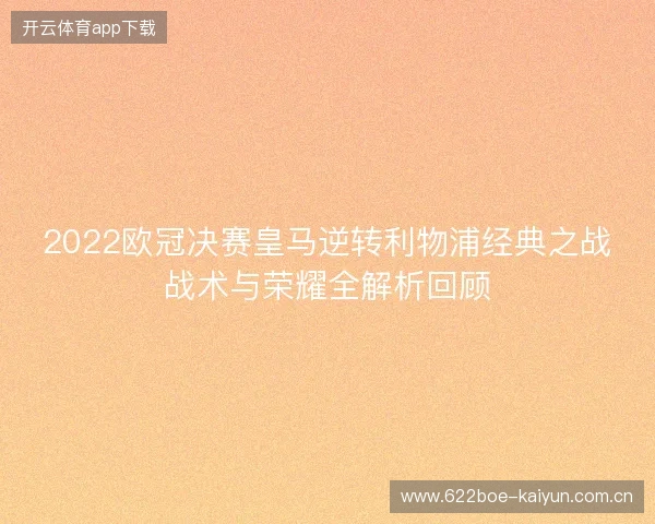 2022欧冠决赛皇马逆转利物浦经典之战战术与荣耀全解析回顾