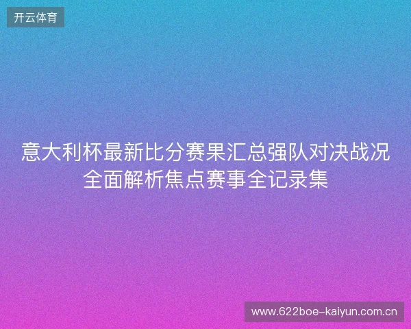 意大利杯最新比分赛果汇总强队对决战况全面解析焦点赛事全记录集