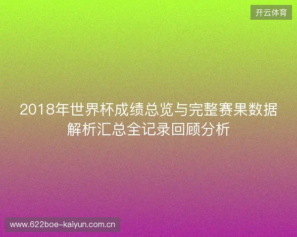 2018年世界杯成绩总览与完整赛果数据解析汇总全记录回顾分析