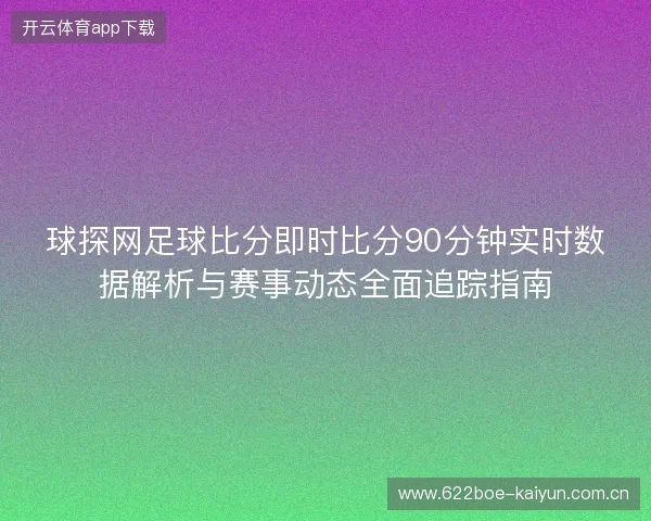 球探网足球比分即时比分90分钟实时数据解析与赛事动态全面追踪指南