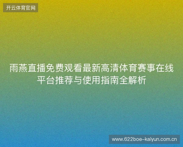 雨燕直播免费观看最新高清体育赛事在线平台推荐与使用指南全解析 雨燕直播免费观看最新高清体育赛事在线平台推荐与使用指南全解析