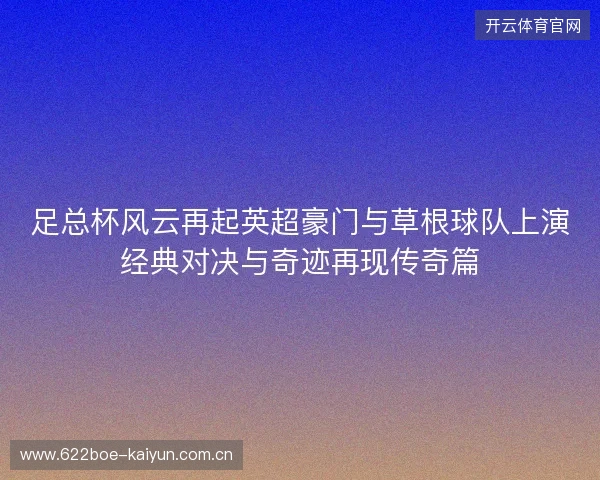 足总杯风云再起英超豪门与草根球队上演经典对决与奇迹再现传奇篇