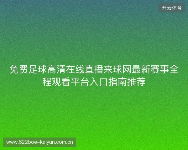 免费足球高清在线直播来球网最新赛事全程观看平台入口指南推荐