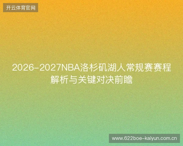 2026-2027NBA洛杉矶湖人常规赛赛程解析与关键对决前瞻 2026-2027NBA洛杉矶湖人常规赛赛程解析与关键对决前瞻