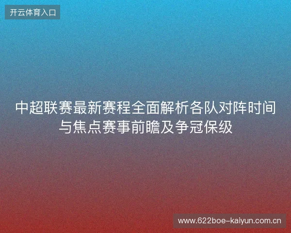 中超联赛最新赛程全面解析各队对阵时间与焦点赛事前瞻及争冠保级 中超联赛最新赛程全面解析各队对阵时间与焦点赛事前瞻及争冠保级