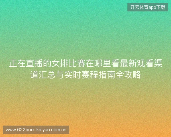 正在直播的女排比赛在哪里看最新观看渠道汇总与实时赛程指南全攻略