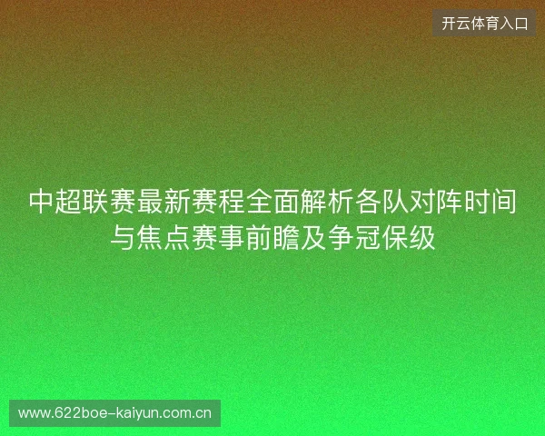 中超联赛最新赛程全面解析各队对阵时间与焦点赛事前瞻及争冠保级 中超联赛最新赛程全面解析各队对阵时间与焦点赛事前瞻及争冠保级