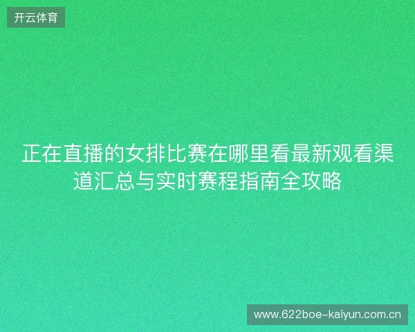 正在直播的女排比赛在哪里看最新观看渠道汇总与实时赛程指南全攻略 正在直播的女排比赛在哪里看最新观看渠道汇总与实时赛程指南全攻略
