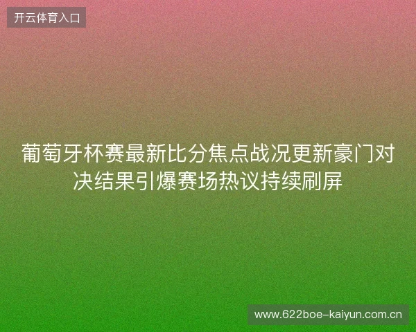 葡萄牙杯赛最新比分焦点战况更新豪门对决结果引爆赛场热议持续刷屏 葡萄牙杯赛最新比分焦点战况更新豪门对决结果引爆赛场热议持续刷屏
