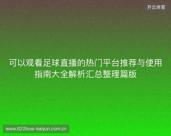 可以观看足球直播的热门平台推荐与使用指南大全解析汇总整理篇版 可以观看足球直播的热门平台推荐与使用指南大全解析汇总整理篇版
