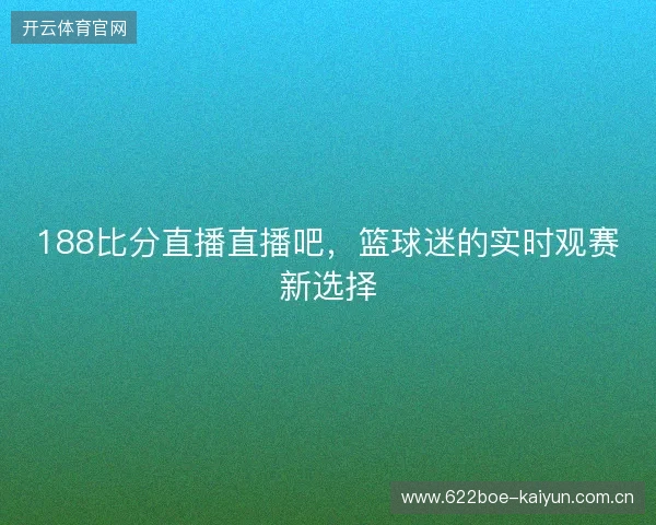 188比分直播直播吧,篮球迷的实时观赛新选择 188比分直播直播吧,篮球迷的实时观赛新选择