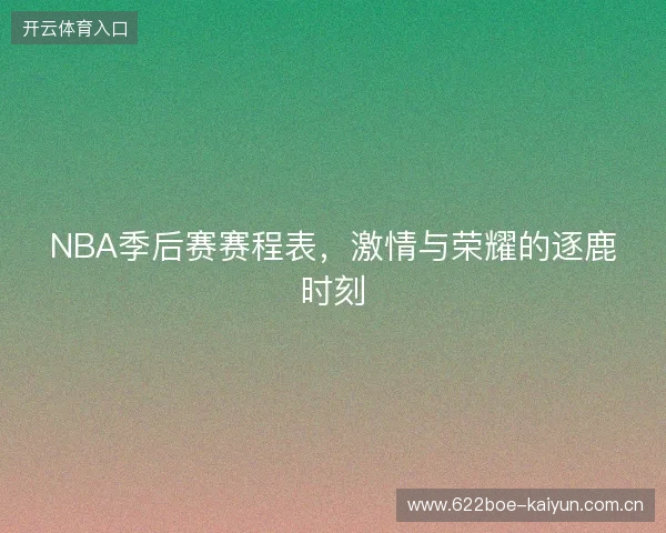 NBA季后赛赛程表，激情与荣耀的逐鹿时刻