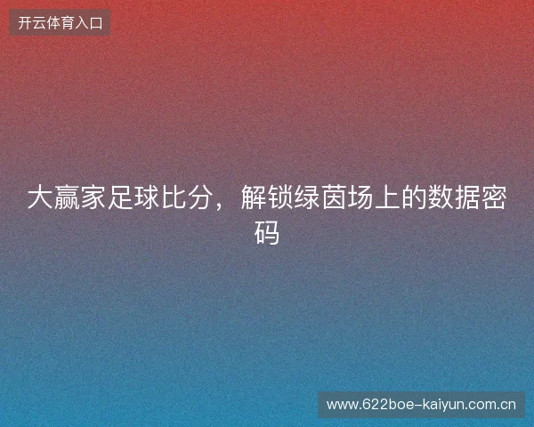 大赢家足球比分，解锁绿茵场上的数据密码