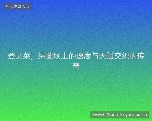 登贝莱，绿茵场上的速度与天赋交织的传奇