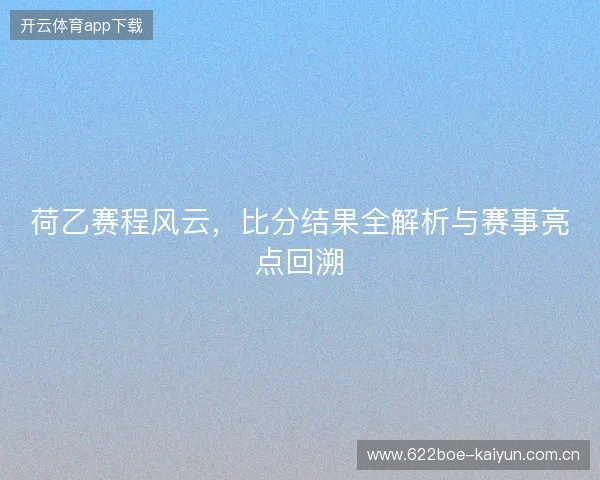 荷乙赛程风云，比分结果全解析与赛事亮点回溯