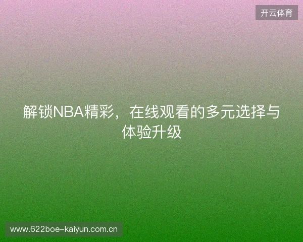 解锁NBA精彩，在线观看的多元选择与体验升级